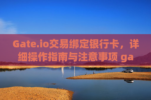Gate.io交易绑定银行卡，详细操作指南与注意事项 gateio交易绑定银行卡