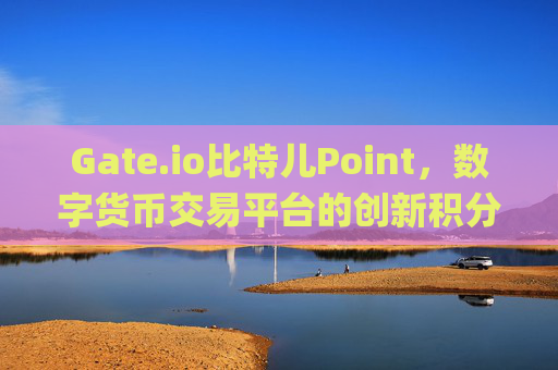 Gate.io比特儿Point，数字货币交易平台的创新积分系统 gateio比特儿point