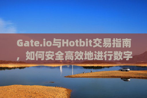 Gate.io与Hotbit交易指南，如何安全高效地进行数字货币交易 gateio如何交易hotbit