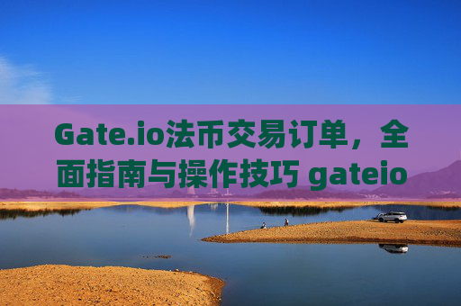 Gate.io法币交易订单，全面指南与操作技巧 gateio法币交易订单