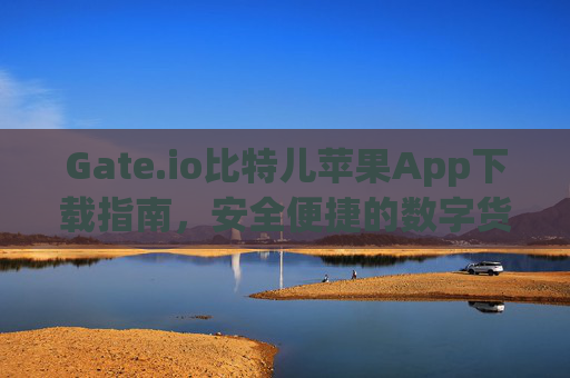 Gate.io比特儿苹果App下载指南，安全便捷的数字货币交易 gateio比特儿下载苹果app