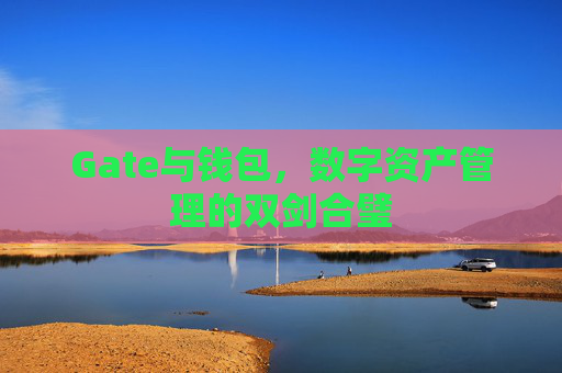 Gate与钱包，数字资产管理的双剑合璧