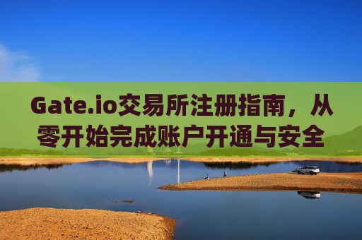 Gate.io交易所注册指南，从零开始完成账户开通与安全设置 gateio交易所怎样注册