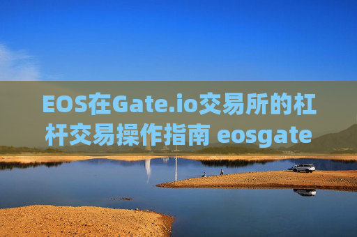 EOS在Gate.io交易所的杠杆交易操作指南 eosgateio交易所杠杆怎么操作