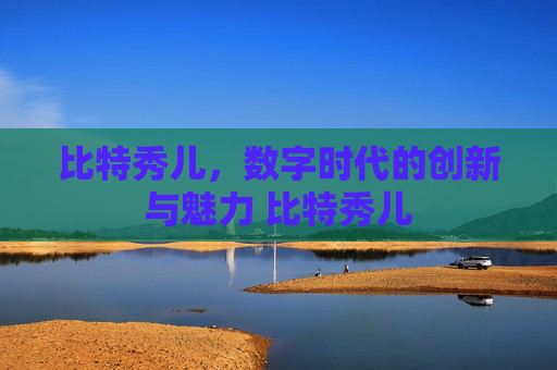 比特秀儿，数字时代的创新与魅力 比特秀儿