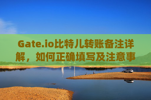Gate.io比特儿转账备注详解，如何正确填写及注意事项 gateio比特儿转账备注