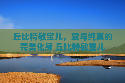 丘比特敏宝儿，爱与纯真的完美化身 丘比特敏宝儿