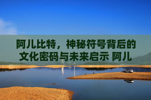 阿儿比特，神秘符号背后的文化密码与未来启示 阿儿比特