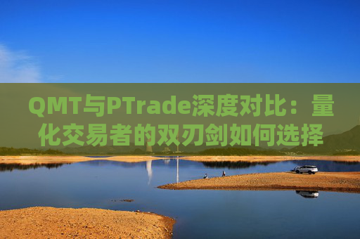 QMT与PTrade深度对比:量化交易者的双刃剑如何选择?