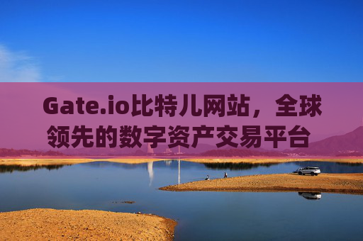 Gate.io比特儿网站，全球领先的数字资产交易平台 gateio比特儿网站
