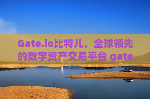 Gate.io比特儿，全球领先的数字资产交易平台 gateio比特儿gate.io
