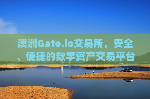 澳洲Gate.io交易所，安全、便捷的数字资产交易平台 澳洲gateio交易所