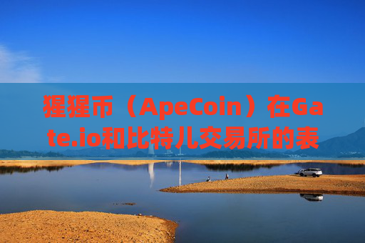 猩猩币（ApeCoin）在Gate.io和比特儿交易所的表现与前景分析 猩猩币gateio比特儿