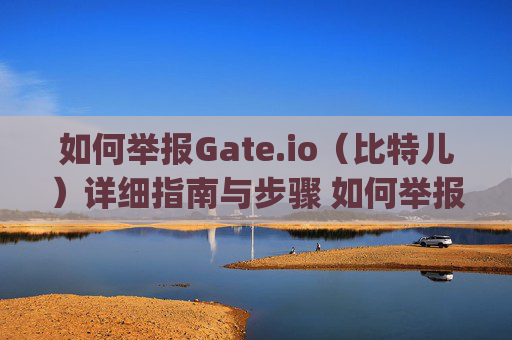 如何举报Gate.io（比特儿）详细指南与步骤 如何举报gateio比特儿