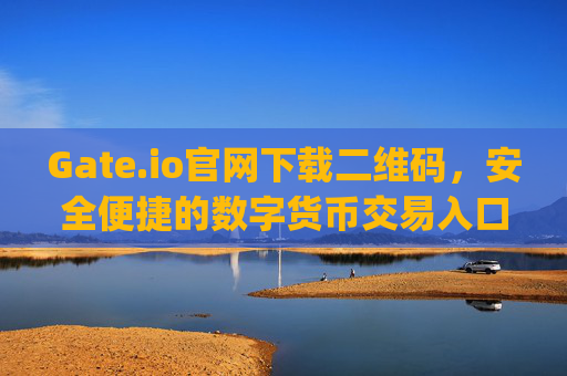 Gate.io官网下载二维码，安全便捷的数字货币交易入口 gateio io官网下载二维码