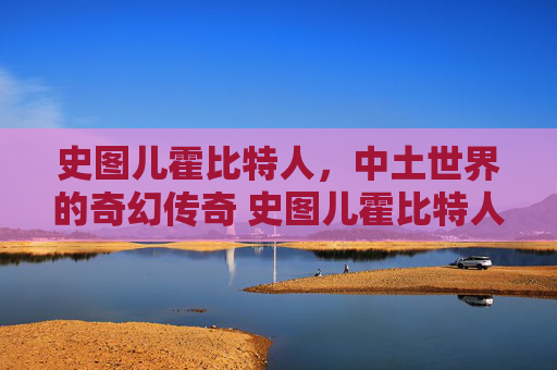 史图儿霍比特人，中土世界的奇幻传奇 史图儿霍比特人