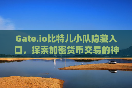 Gate.io比特儿小队隐藏入口，探索加密货币交易的神秘通道 gateio比特儿小队隐藏入口