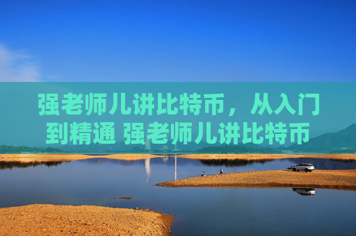 强老师儿讲比特币，从入门到精通 强老师儿讲比特币