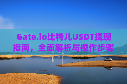 Gate.io比特儿USDT提现指南，全面解析与操作步骤 gateio比特儿usdt提现