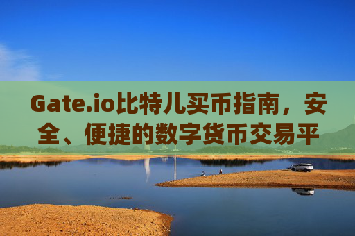 Gate.io比特儿买币指南，安全、便捷的数字货币交易平台 gateio比特儿买币