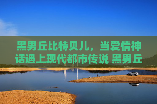 黑男丘比特贝儿，当爱情神话遇上现代都市传说 黑男丘比特贝儿