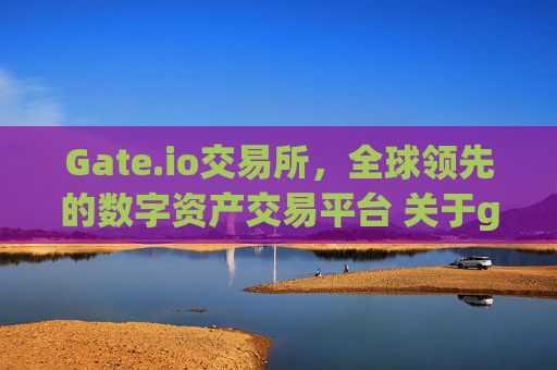 Gate.io交易所，全球领先的数字资产交易平台 关于gateio交易所