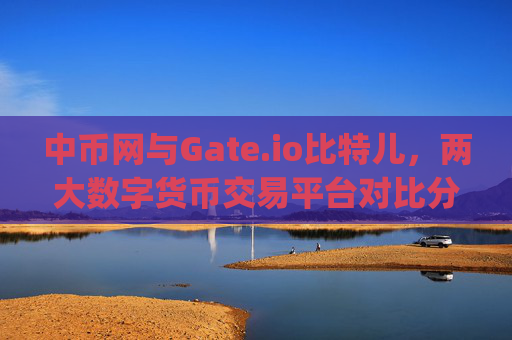中币网与Gate.io比特儿，两大数字货币交易平台对比分析 中币网与gateio比特儿
