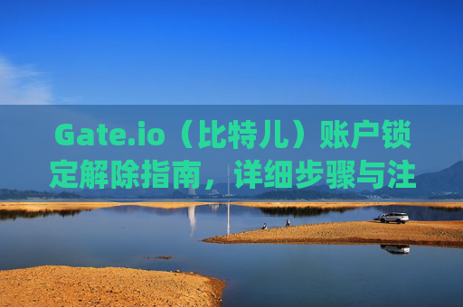 Gate.io（比特儿）账户锁定解除指南，详细步骤与注意事项 gateio比特儿怎么解除锁定