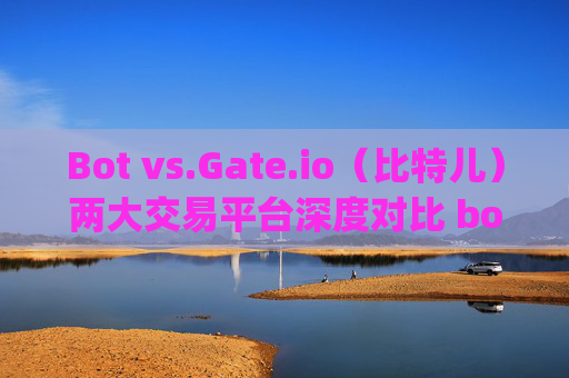 Bot vs.Gate.io（比特儿）两大交易平台深度对比 botvs gateio比特儿