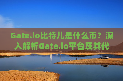 Gate.io比特儿是什么币？深入解析Gate.io平台及其代币GT gateio比特儿 是什么币