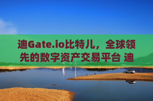 迪Gate.io比特儿，全球领先的数字资产交易平台 迪gateio比特儿