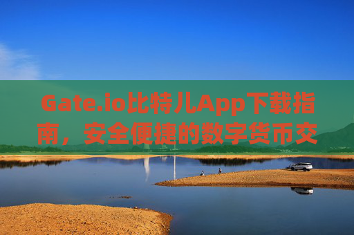 Gate.io比特儿App下载指南，安全便捷的数字货币交易体验 gateio比特儿 app下载