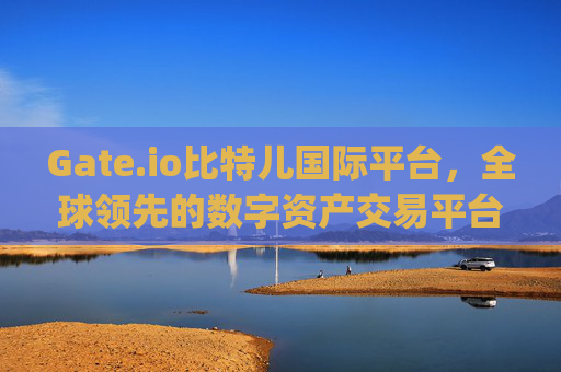Gate.io比特儿国际平台，全球领先的数字资产交易平台 gateio比特儿国际平台