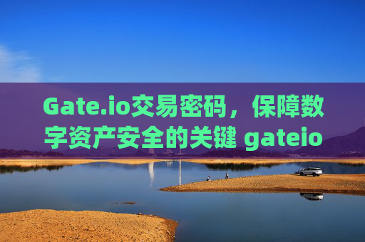 Gate.io交易密码，保障数字资产安全的关键 gateio的交易密码