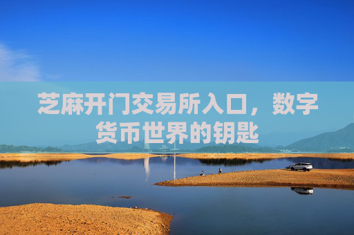 芝麻开门交易所入口，数字货币世界的钥匙