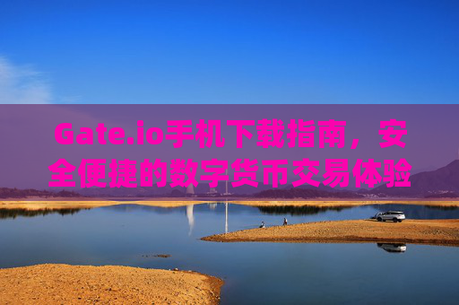 Gate.io手机下载指南，安全便捷的数字货币交易体验 gateio手机下载