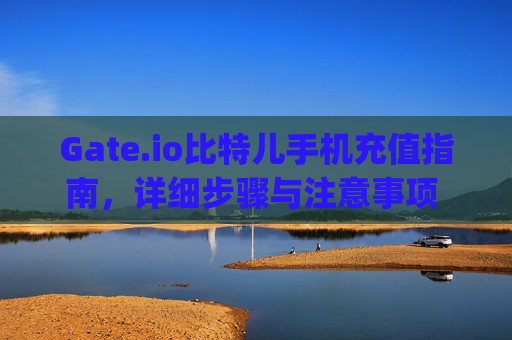 Gate.io比特儿手机充值指南，详细步骤与注意事项 gateio比特儿手机怎么充值