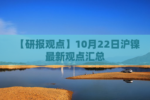 【研报观点】10月22日沪镍最新观点汇总