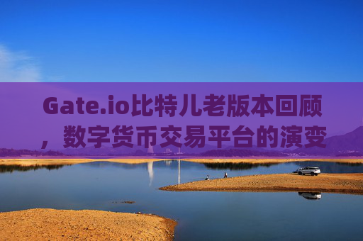 Gate.io比特儿老版本回顾，数字货币交易平台的演变历程 gateio比特儿老版本