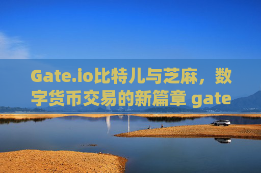 Gate.io比特儿与芝麻，数字货币交易的新篇章 gateio比特儿 芝麻