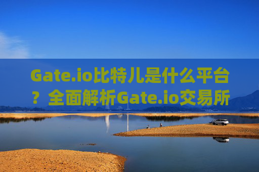 Gate.io比特儿是什么平台？全面解析Gate.io交易所 gateio比特儿是什么平台