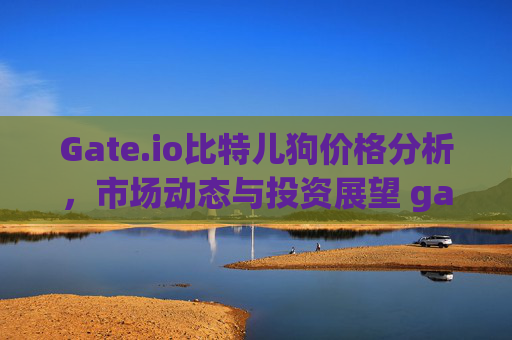 Gate.io比特儿狗价格分析，市场动态与投资展望 gateio比特儿狗的价格