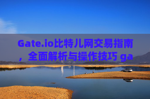 Gate.io比特儿网交易指南，全面解析与操作技巧 gateio比特儿网交易