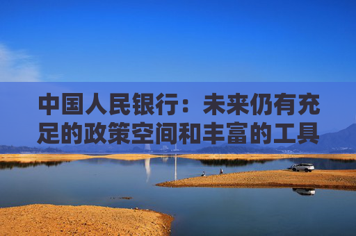 中国人民银行:未来仍有充足的政策空间和丰富的工具储备