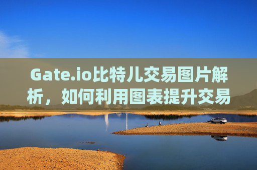 Gate.io比特儿交易图片解析，如何利用图表提升交易效率 gateio比特儿交易图片