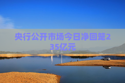 央行公开市场今日净回笼235亿元