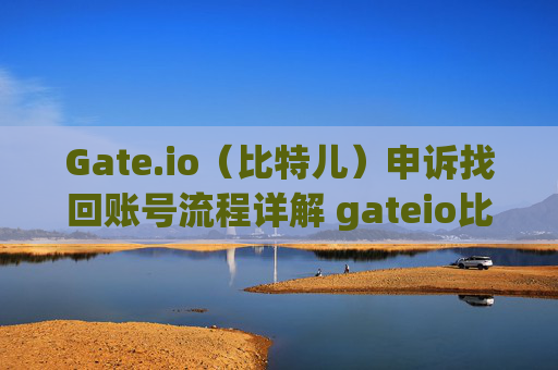 Gate.io（比特儿）申诉找回账号流程详解 gateio比特儿申诉找回账号流程
