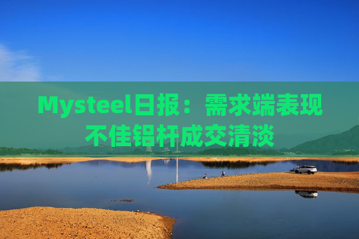 Mysteel日报:需求端表现不佳铝杆成交清淡