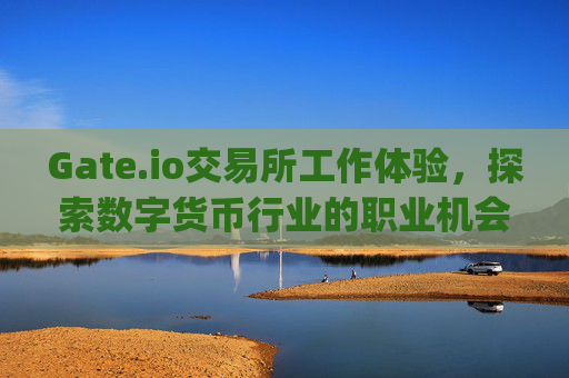 Gate.io交易所工作体验，探索数字货币行业的职业机会 gateio交易所工作