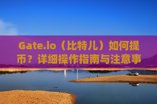 Gate.io（比特儿）如何提币？详细操作指南与注意事项 gateio比特儿如何提币